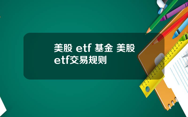 美股 etf 基金 美股etf交易规则